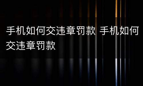 手机如何交违章罚款 手机如何交违章罚款