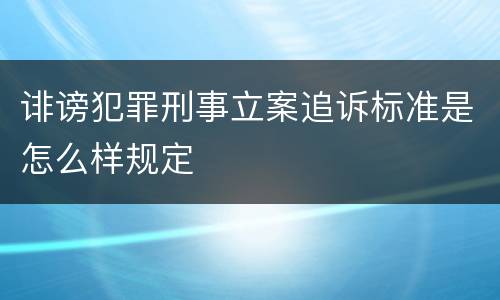 诽谤犯罪刑事立案追诉标准是怎么样规定