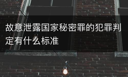 故意泄露国家秘密罪的犯罪判定有什么标准