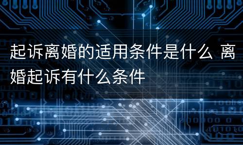 起诉离婚的适用条件是什么 离婚起诉有什么条件