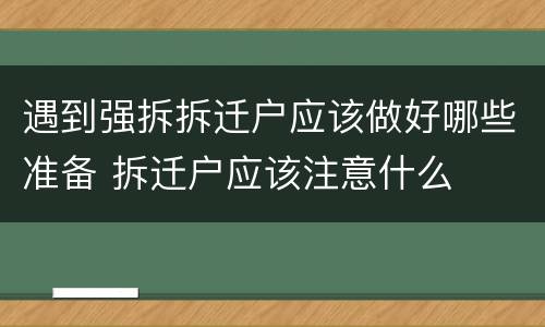 遇到强拆拆迁户应该做好哪些准备 拆迁户应该注意什么
