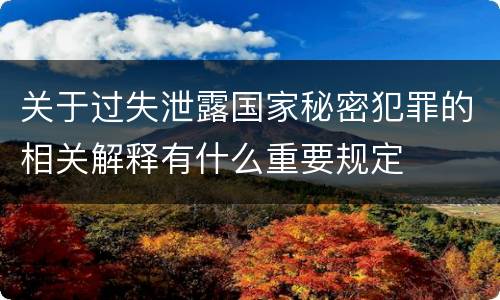 关于过失泄露国家秘密犯罪的相关解释有什么重要规定
