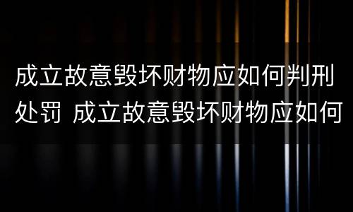 成立故意毁坏财物应如何判刑处罚 成立故意毁坏财物应如何判刑处罚标准