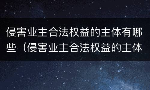侵害业主合法权益的主体有哪些（侵害业主合法权益的主体有哪些）