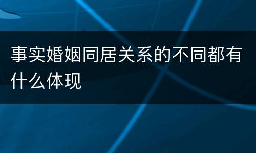事实婚姻同居关系的不同都有什么体现