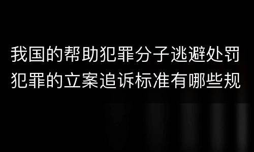 我国的帮助犯罪分子逃避处罚犯罪的立案追诉标准有哪些规定