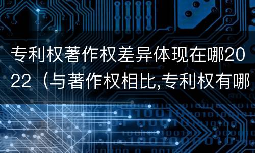 专利权著作权差异体现在哪2022（与著作权相比,专利权有哪些特征）