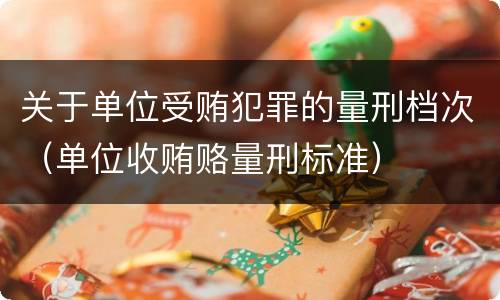 关于单位受贿犯罪的量刑档次（单位收贿赂量刑标准）