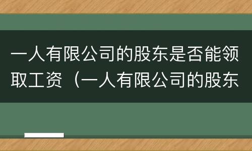 一人有限公司的股东是否能领取工资（一人有限公司的股东只能是自然人吗）