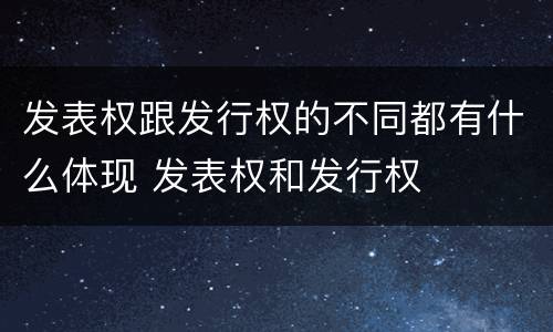 发表权跟发行权的不同都有什么体现 发表权和发行权