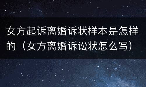 女方起诉离婚诉状样本是怎样的（女方离婚诉讼状怎么写）