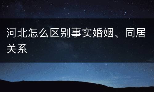 河北怎么区别事实婚姻、同居关系