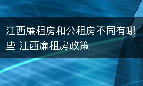 江西廉租房和公租房不同有哪些 江西廉租房政策