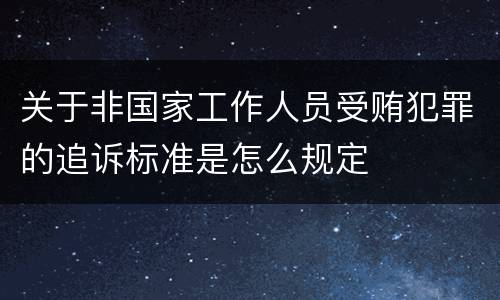 关于非国家工作人员受贿犯罪的追诉标准是怎么规定