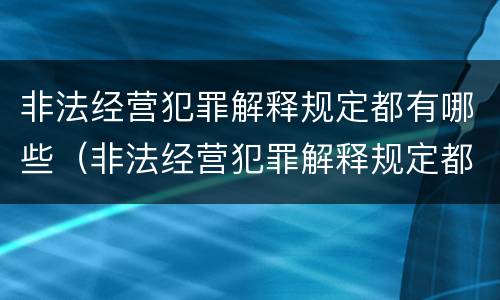 非法经营犯罪解释规定都有哪些（非法经营犯罪解释规定都有哪些规定）