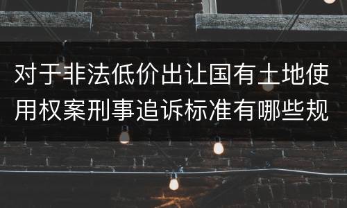对于非法低价出让国有土地使用权案刑事追诉标准有哪些规定