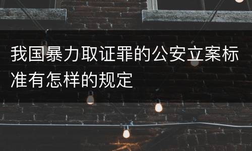 我国暴力取证罪的公安立案标准有怎样的规定