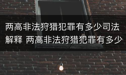 两高非法狩猎犯罪有多少司法解释 两高非法狩猎犯罪有多少司法解释了