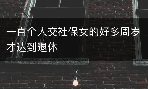 一直个人交社保女的好多周岁才达到退休