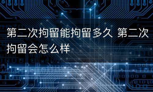 第二次拘留能拘留多久 第二次拘留会怎么样