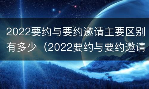 2022要约与要约邀请主要区别有多少（2022要约与要约邀请主要区别有多少项）