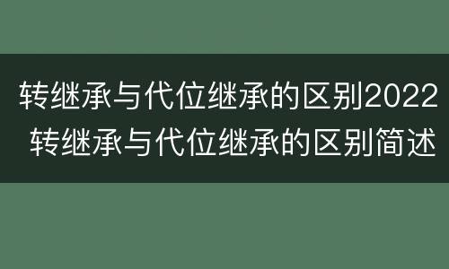 转继承与代位继承的区别2022 转继承与代位继承的区别简述