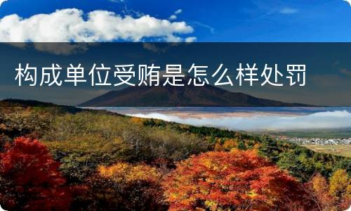 构成单位受贿是怎么样处罚