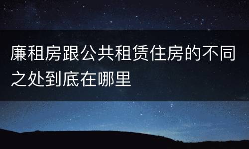 廉租房跟公共租赁住房的不同之处到底在哪里