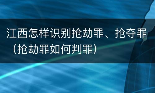 江西怎样识别抢劫罪、抢夺罪（抢劫罪如何判罪）