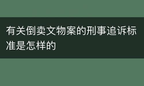 有关倒卖文物案的刑事追诉标准是怎样的
