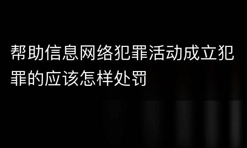 帮助信息网络犯罪活动成立犯罪的应该怎样处罚