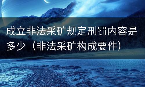 成立非法采矿规定刑罚内容是多少（非法采矿构成要件）