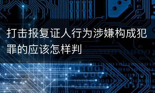 打击报复证人行为涉嫌构成犯罪的应该怎样判