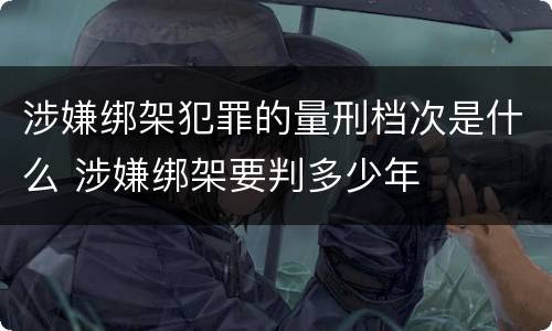 涉嫌绑架犯罪的量刑档次是什么 涉嫌绑架要判多少年