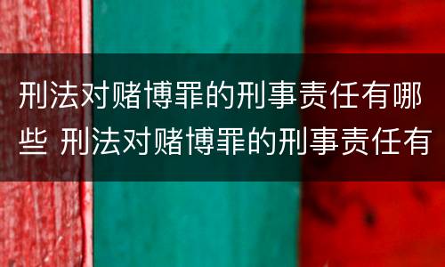 刑法对赌博罪的刑事责任有哪些 刑法对赌博罪的刑事责任有哪些规定