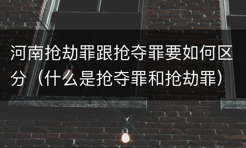 河南抢劫罪跟抢夺罪要如何区分（什么是抢夺罪和抢劫罪）