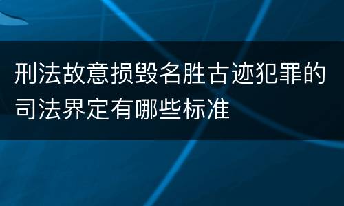 刑法故意损毁名胜古迹犯罪的司法界定有哪些标准