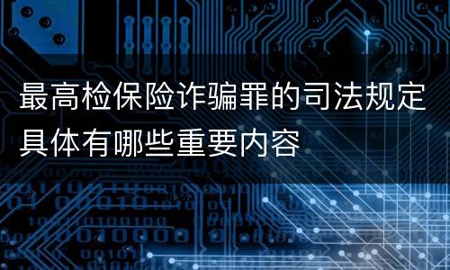 最高检保险诈骗罪的司法规定具体有哪些重要内容