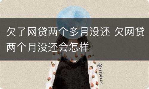 欠了网贷两个多月没还 欠网贷两个月没还会怎样