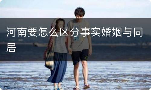 河南要怎么区分事实婚姻与同居