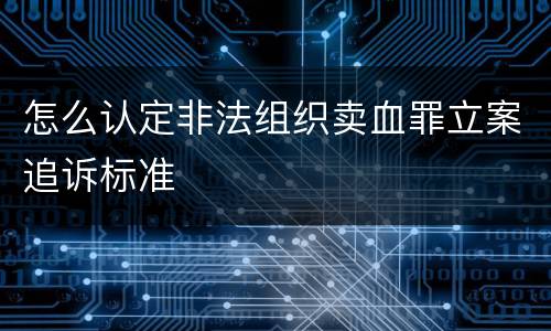 怎么认定非法组织卖血罪立案追诉标准