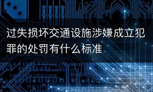 过失损坏交通设施涉嫌成立犯罪的处罚有什么标准