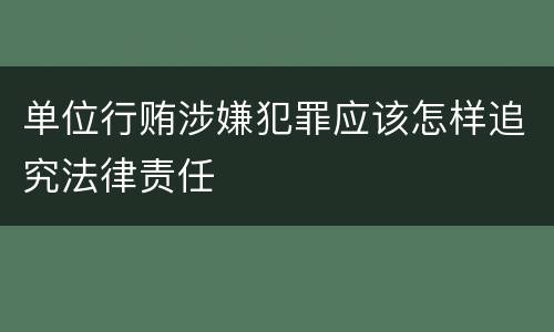 单位行贿涉嫌犯罪应该怎样追究法律责任