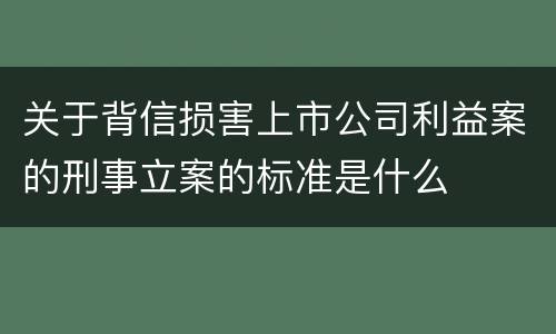 关于背信损害上市公司利益案的刑事立案的标准是什么