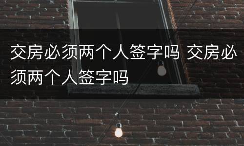 交房必须两个人签字吗 交房必须两个人签字吗