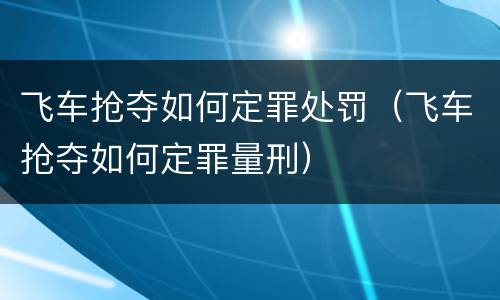 飞车抢夺如何定罪处罚（飞车抢夺如何定罪量刑）