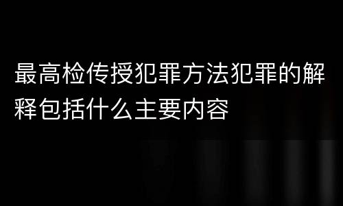 最高检传授犯罪方法犯罪的解释包括什么主要内容