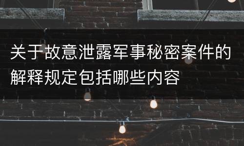 关于故意泄露军事秘密案件的解释规定包括哪些内容