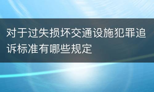对于过失损坏交通设施犯罪追诉标准有哪些规定