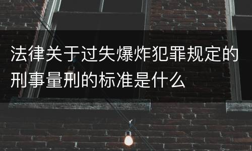 法律关于过失爆炸犯罪规定的刑事量刑的标准是什么